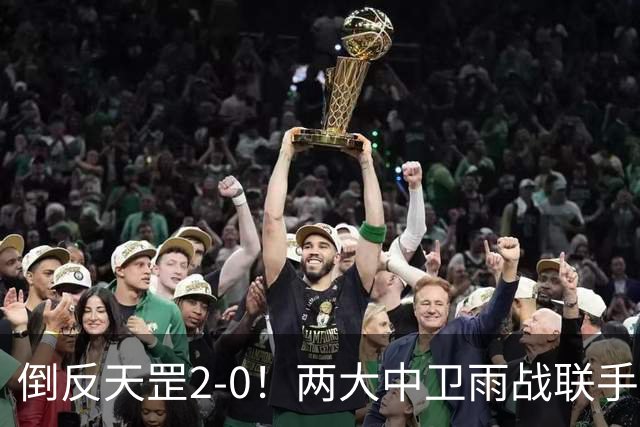倒反天罡2-0！两大中卫雨战联手破门 13.8亿豪门8轮7胜追平榜首