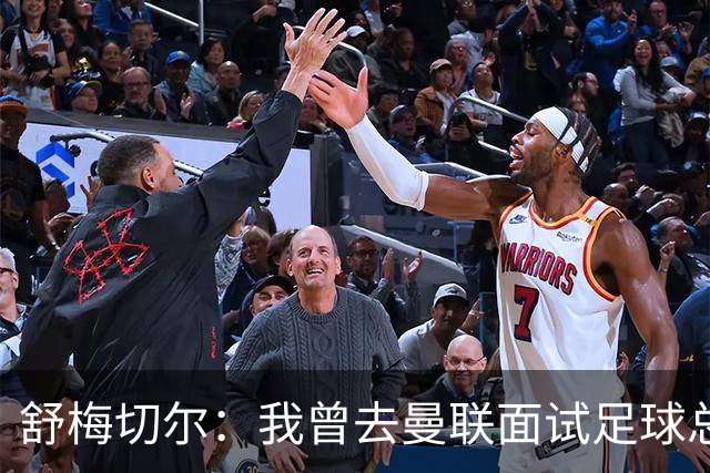 舒梅切尔:我曾去曼联面试足球总监,感觉只是在走过场