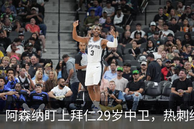 阿森纳盯上拜仁29岁中卫，热刺维拉半路抢人